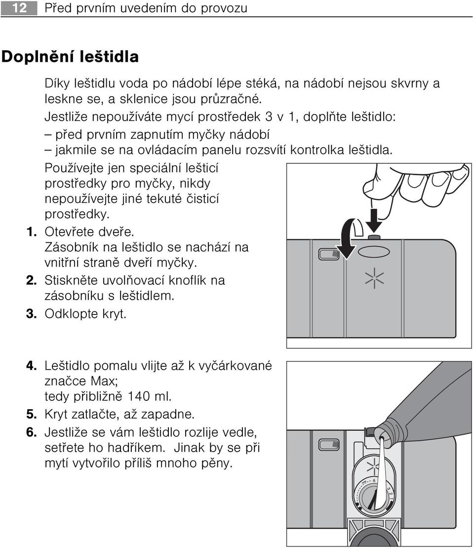 Používejte jen speciální lešticí prostøedky pro myèky, nikdy nepoužívejte jiné tekuté èisticí prostøedky. 1. Otevøete dveøe. Zásobník na leštidlo se nachází na vnitøní stranì dveøí myèky. 2.