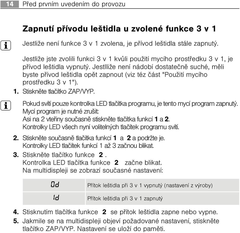 Jestlliže není nádobí dostateènì suché, mìli byste pøívod leštidla opìt zapnout (viz téz èást "Použití mycího prostøedku 3 v 1"). 1. Stisknìte tlaèítko ZAP/VYP.