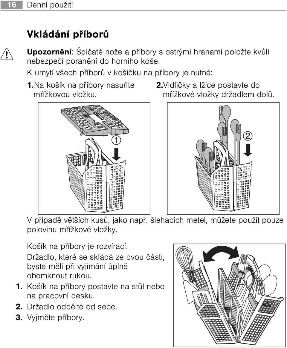 Vidlièky a lžíce postavte do møížkové vložky držadlem dolù. V pøípadì vìtších kusù, jako napø. šlehacích metel, mùžete použít pouze polovinu møížkové vložky.