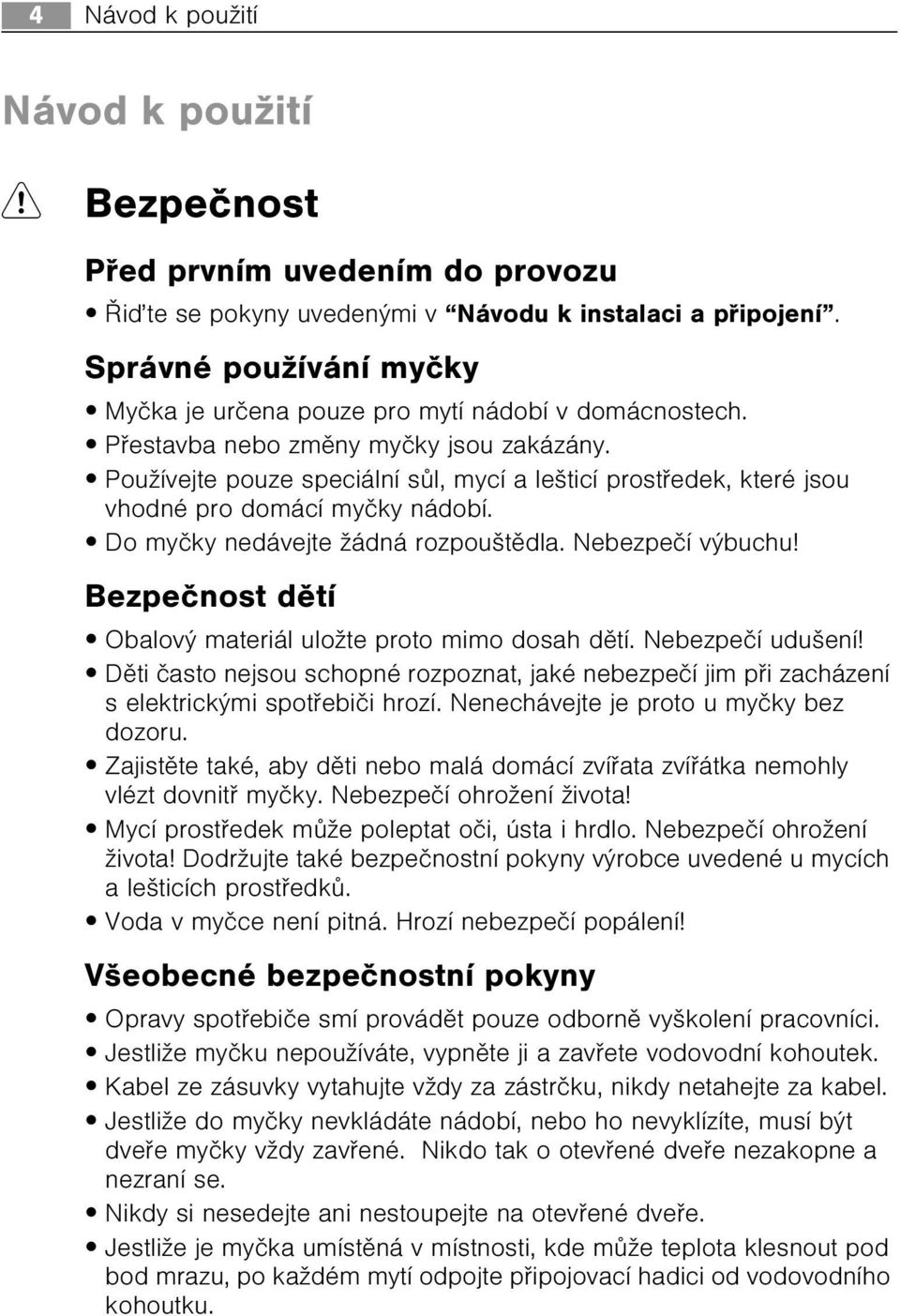 Používejte pouze speciální sùl, mycí a lešticí prostøedek, které jsou vhodné pro domácí myèky nádobí. Do myèky nedávejte žádná rozpouštìdla. Nebezpeèí výbuchu!