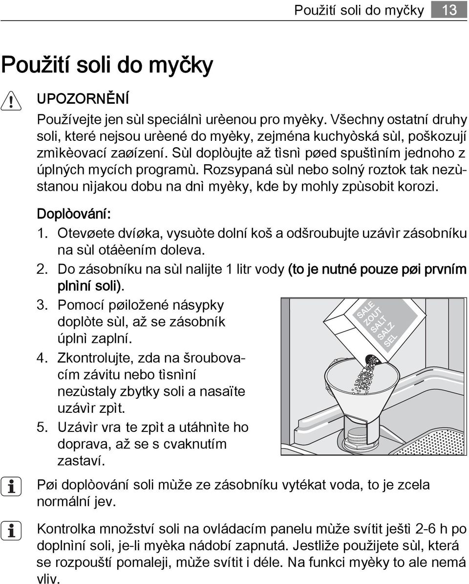 Rozsypaná sùl nebo solný roztok tak nezùstanou nìjakou dobu na dnì myèky, kde by mohly zpùsobit korozi. Doplòování: 1.