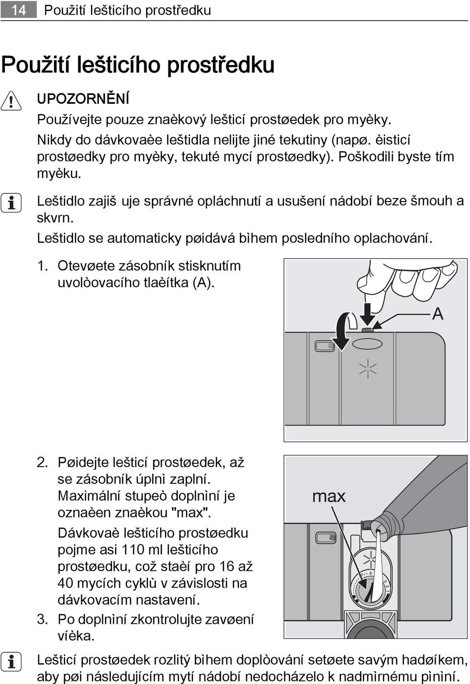 Leštidlo se automaticky pøidává bìhem posledního oplachování. 1. Otevøete zásobník stisknutím uvolòovacího tlaèítka (A). 2. Pøidejte lešticí prostøedek, až se zásobník úplnì zaplní.