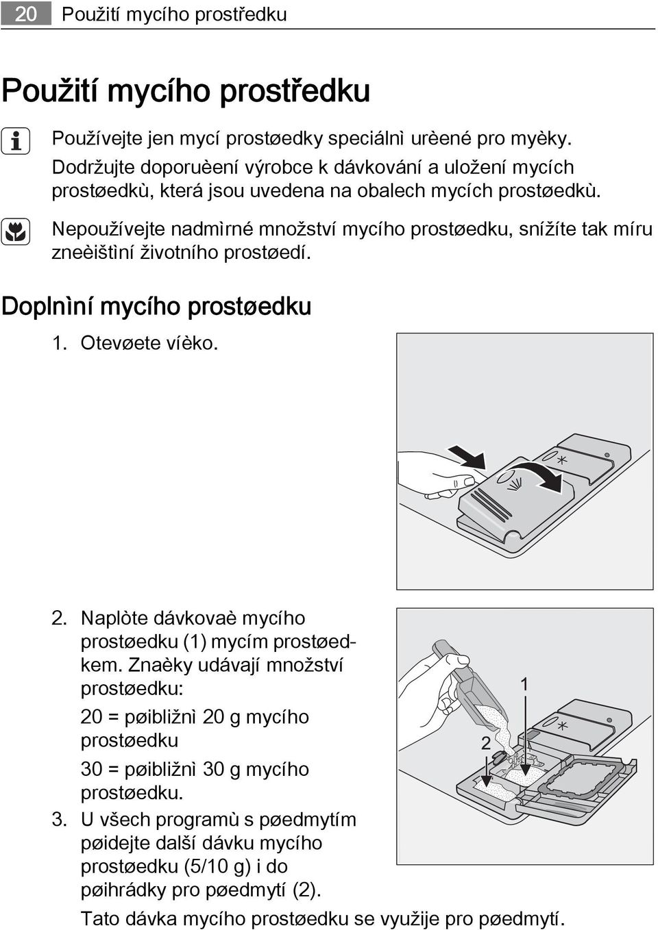 Nepoužívejte nadmìrné množství mycího prostøedku, snížíte tak míru zneèištìní životního prostøedí. Doplnìní mycího prostøedku 1. Otevøete víèko. 2.