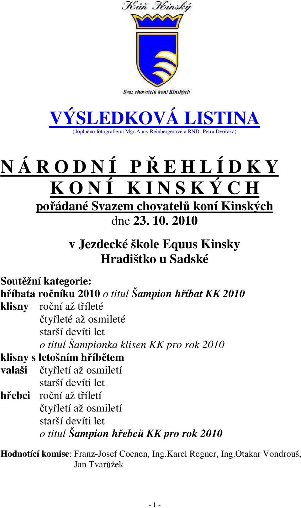 2010 v Jezdecké škole Equus Kinsky Hradištko u Sadské Soutěžní kategorie: hříbata ročníku 2010 o titul Šampion hříbat KK 2010 klisny roční až tříleté čtyřleté až osmileté