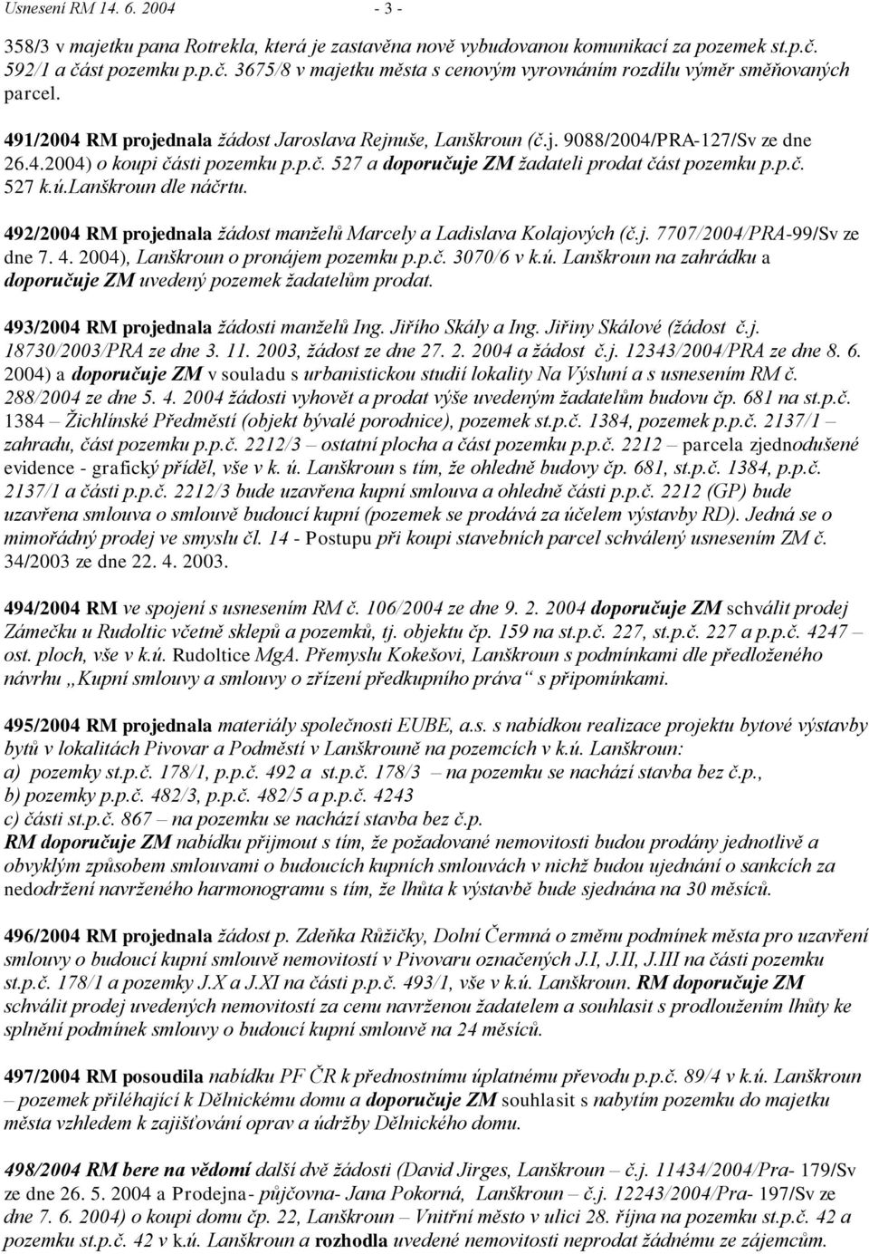 4.2004) o koupi části pozemku p.p.č. 527 a doporučuje ZM ţadateli prodat část pozemku p.p.č. 527 k.ú.lanškroun dle náčrtu. 492/2004 RM projednala ţádost manţelů Marcely a Ladislava Kolajových (č.j. 7707/2004/PRA-99/Sv ze dne 7.