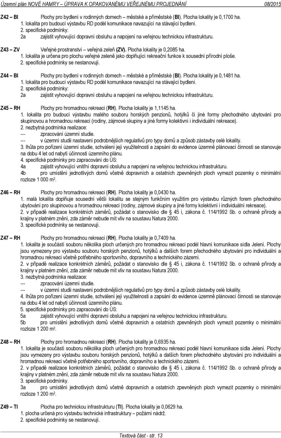 Z43 ZV Veřejné prostranství veřejná zeleň (ZV). Plocha lokality je 0,2085 ha. 1. lokalita je určena pro plochu veřejné zeleně jako doplňující rekreační funkce k sousední přírodní ploše. 2.