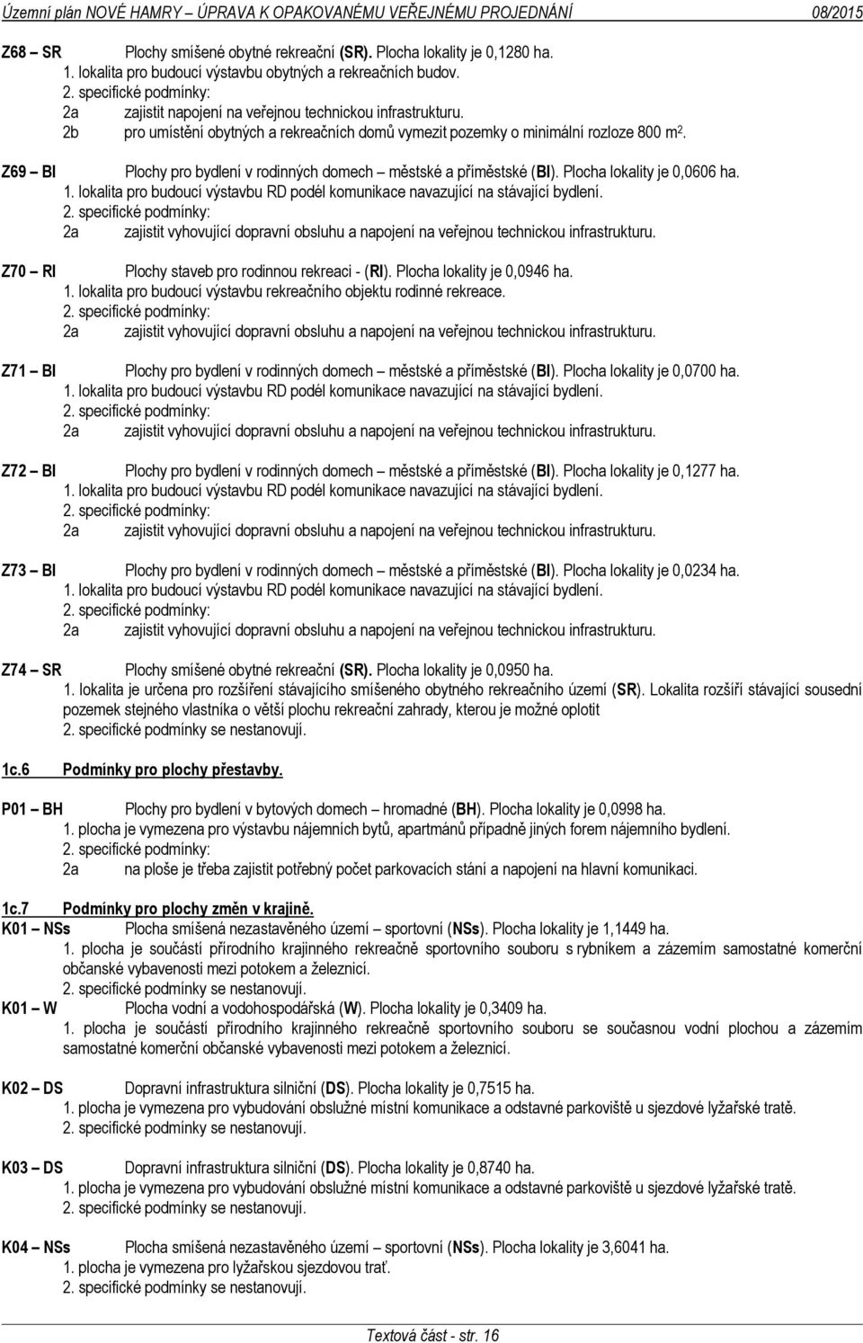 2b pro umístění obytných a rekreačních domů vymezit pozemky o minimální rozloze 800 m 2. Z69 BI Z70 RI Z71 BI Z72 BI Z73 BI Plochy pro bydlení v rodinných domech městské a příměstské (BI).