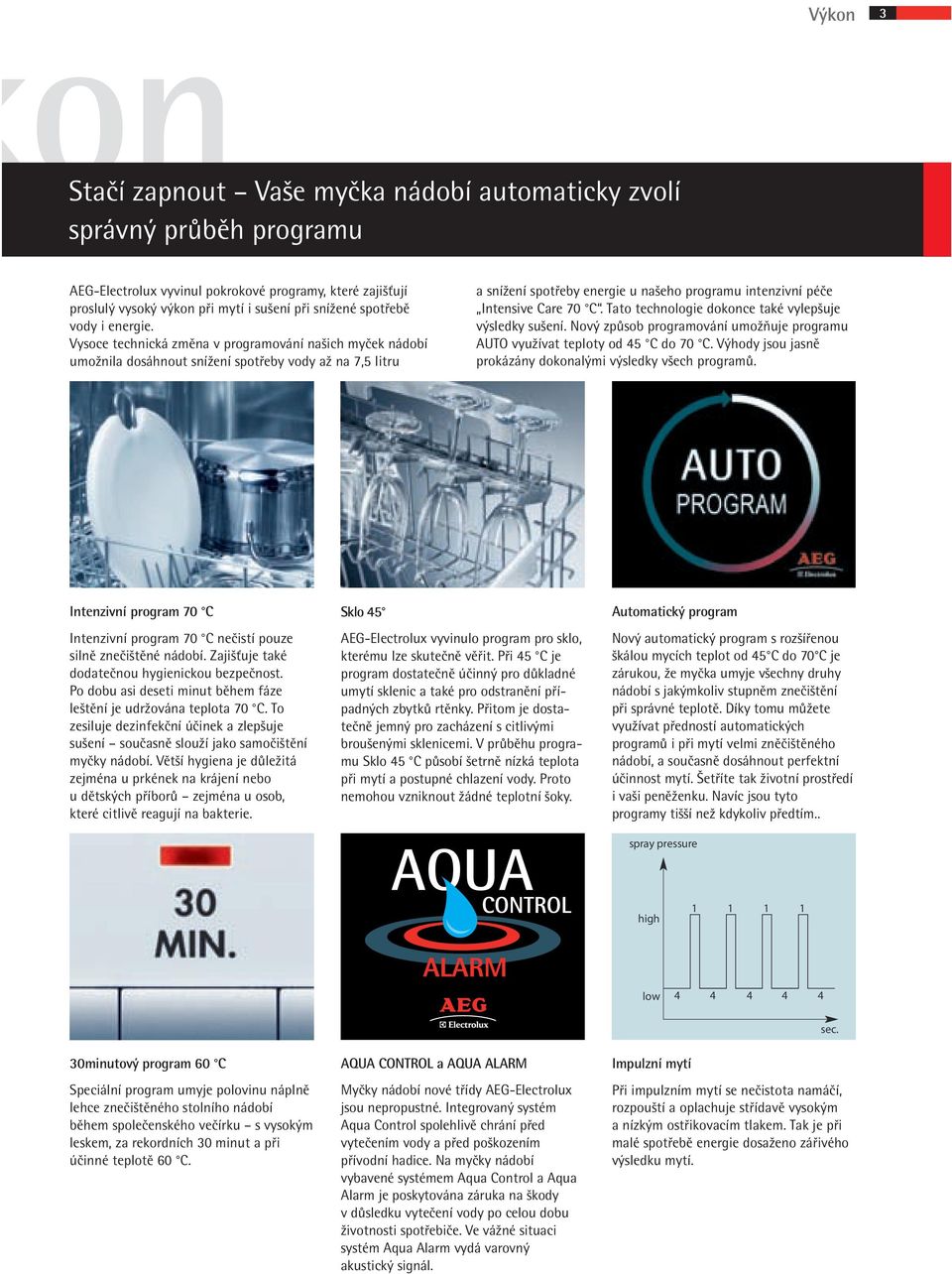 Vysoce technická zmûna v programování na ich myãek nádobí umoïnila dosáhnout sníïení spotfieby vody aï na 7,5 litru a sníïení spotfieby energie u na eho programu intenzivní péãe Intensive Care 70 C.
