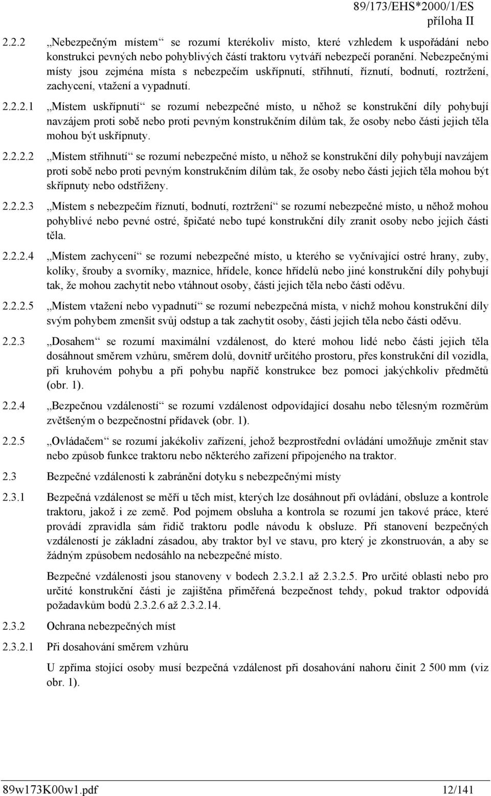 2.2.1 Místem uskřípnutí se rozumí nebezpečné místo, u něhož se konstrukční díly pohybují navzájem proti sobě nebo proti pevným konstrukčním dílům tak, že osoby nebo části jejich těla mohou být