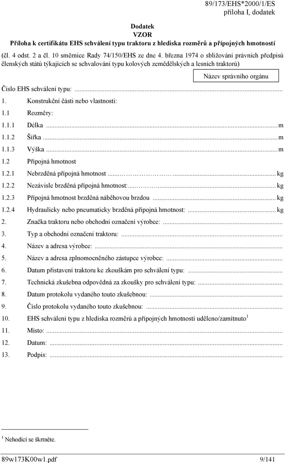 1 Rozměry: 1.1.1 Délka... m 1.1.2 Šířka... m 1.1.3 Výška... m 1.2 Přípojná hmotnost 1.2.1 Nebrzděná přípojná hmotnost...... kg 1.2.2 Nezávisle brzděná přípojná hmotnost:...... kg 1.2.3 Přípojná hmotnost brzděná náběhovou brzdou.