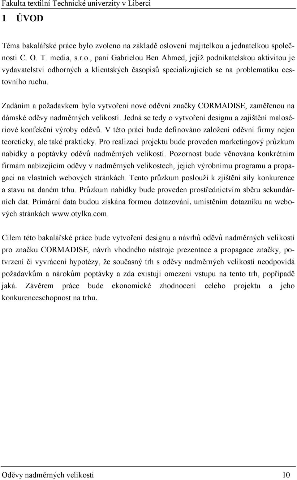 V této práci bude definováno založení oděvní firmy nejen teoreticky, ale také prakticky. Pro realizaci projektu bude proveden marketingový průzkum nabídky a poptávky oděvů nadměrných velikostí.