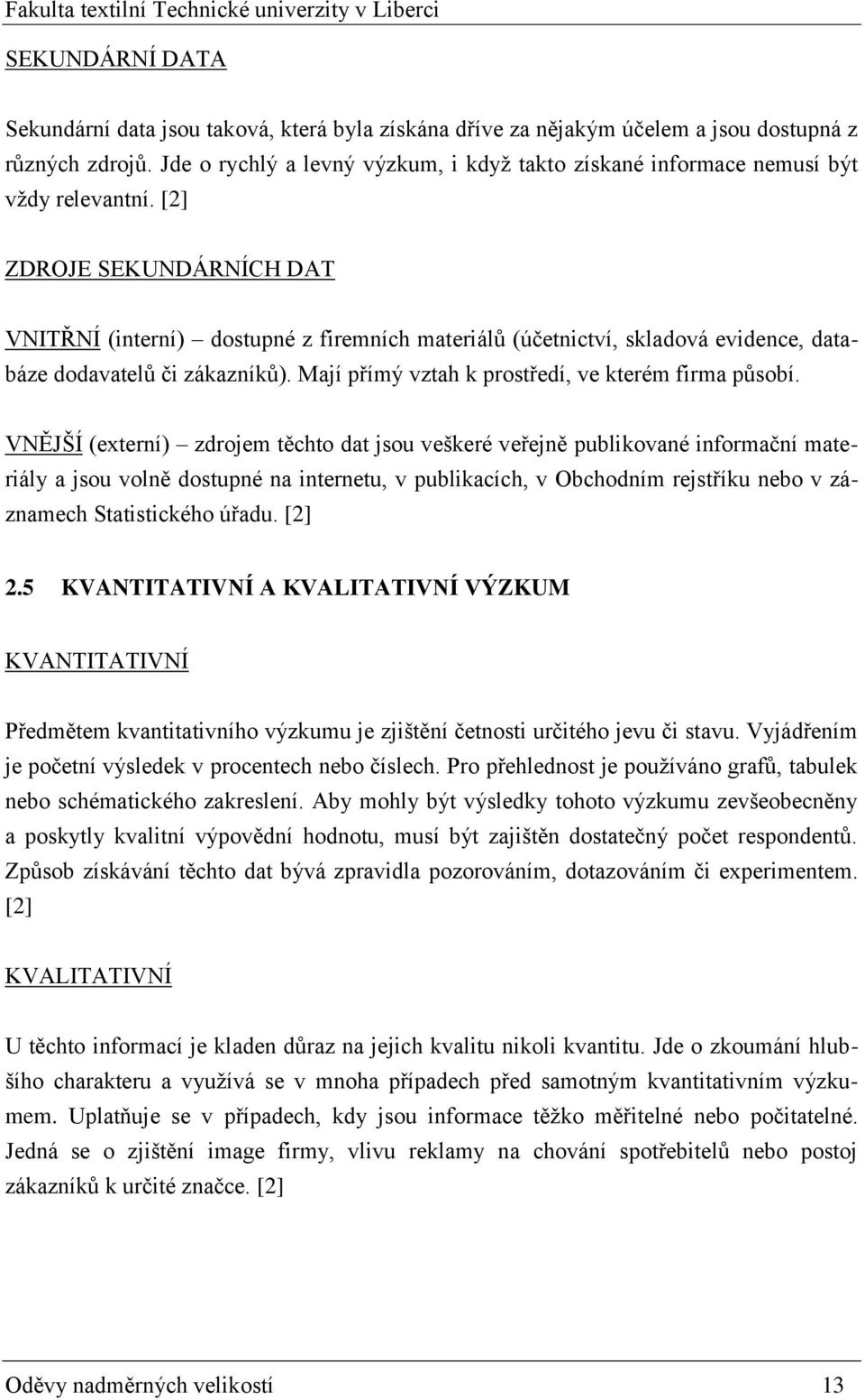 [2] ZDROJE SEKUNDÁRNÍCH DAT VNITŘNÍ (interní) dostupné z firemních materiálů (účetnictví, skladová evidence, databáze dodavatelů či zákazníků). Mají přímý vztah k prostředí, ve kterém firma působí.