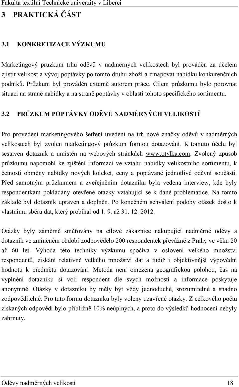 Průzkum byl prováděn externě autorem práce. Cílem průzkumu bylo porovnat situaci na straně nabídky a na straně poptávky v oblasti tohoto specifického sortimentu. 3.