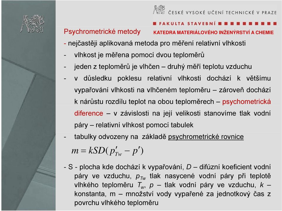 její velikosti stanovíme tlak vodní páry relativní vlhkost pomocí tabulek - tabulky odvozeny na základě psychrometrické rovnice m = ksd( p Tw p ) - S - plocha kde dochází k vypařování, D difúzní