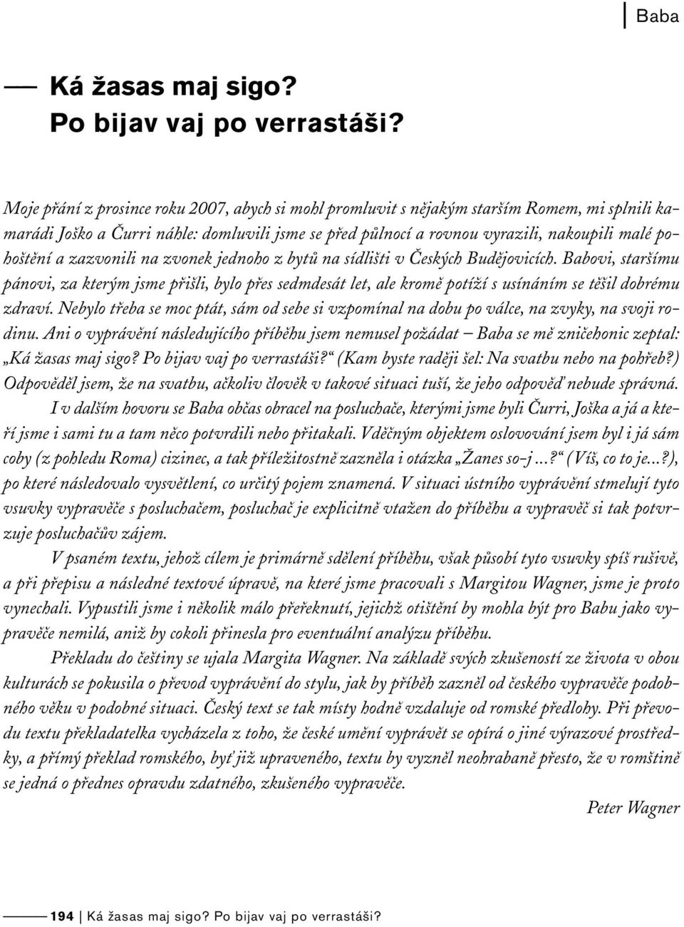 zazvonili na zvonek jednoho z bytů na sídlišti v Českých Budějovicích. Babovi, staršímu pánovi, za kterým jsme přišli, bylo přes sedmdesát let, ale kromě potíží s usínáním se těšil dobrému zdraví.