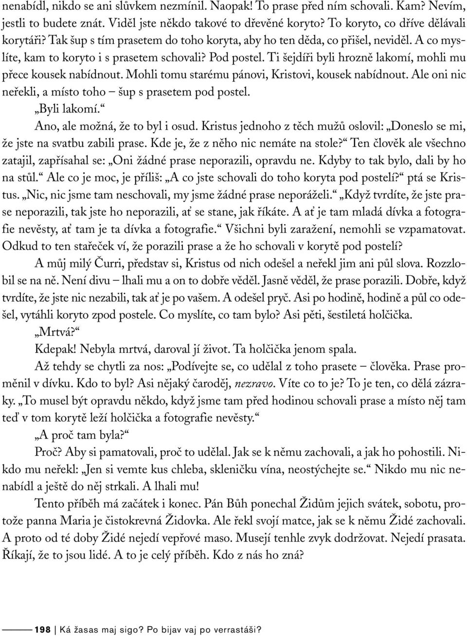 Ti šejdíři byli hrozně lakomí, mohli mu přece kousek nabídnout. Mohli tomu starému pánovi, Kristovi, kousek nabídnout. Ale oni nic neřekli, a místo toho šup s prasetem pod postel. Byli lakomí.