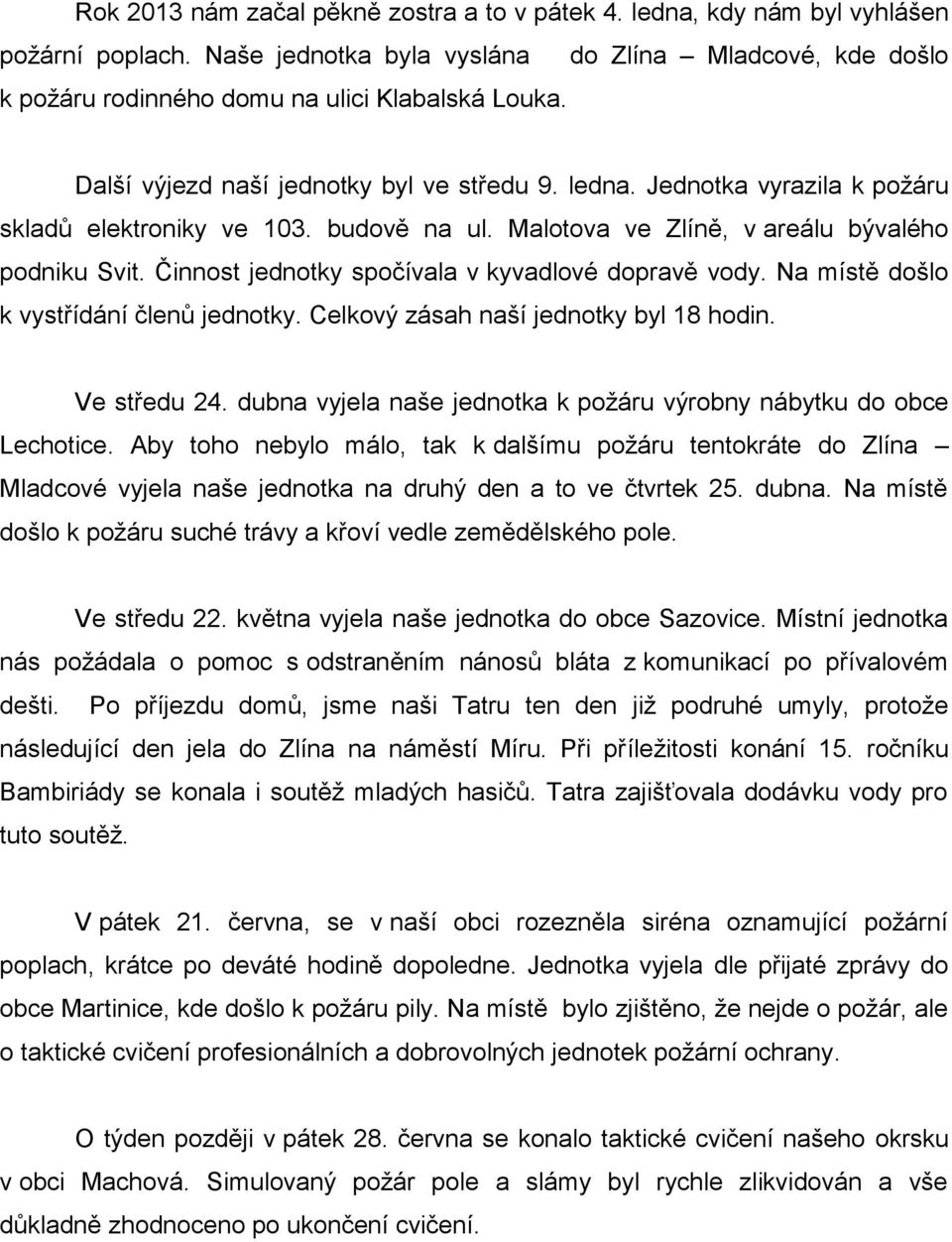 Činnost jednotky spočívala v kyvadlové dopravě vody. Na místě došlo k vystřídání členů jednotky. Celkový zásah naší jednotky byl 18 hodin. Ve středu 24.