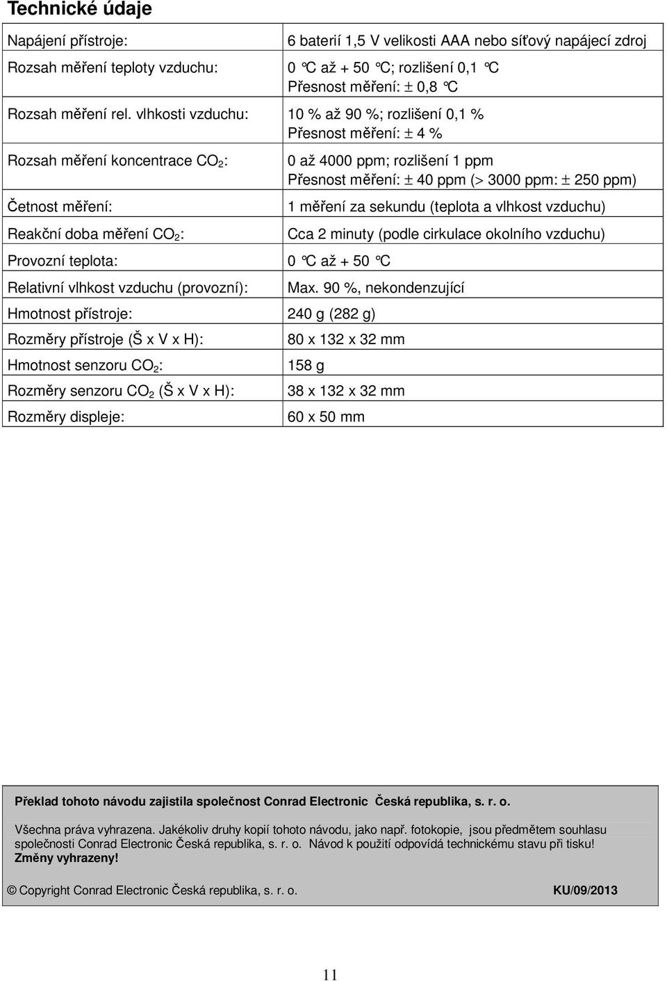 vzduchu (provozní): Hmotnost přístroje: 240 g (282 g) Rozměry přístroje (Š x V x H): Hmotnost senzoru CO 2 : Rozměry senzoru CO 2 (Š x V x H): Rozměry displeje: 0 až 4000 ppm; rozlišení 1 ppm