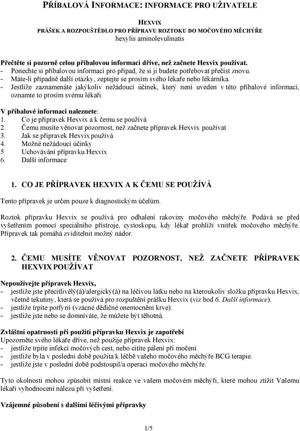 - Jestliže zaznamenáte jakýkoliv nežádoucí účinek, který není uveden v této příbalové informaci, oznamte to prosím svému lékaři. V příbalové informaci naleznete: 1.