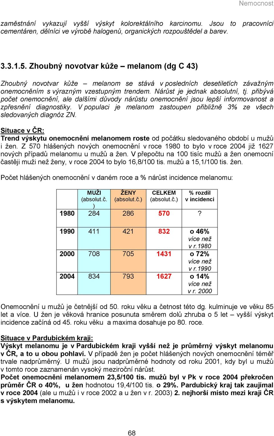 přibývá počet onemocnění, ale dalšími důvody nárůstu onemocnění jsou lepší informovanost a zpřesnění diagnostiky. V populaci je melanom zastoupen přibližně 3% ze všech sledovaných diagnóz ZN.