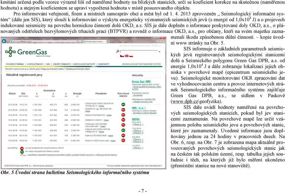 2013 zprovozněn Seismologický informační systém (dále jen SIS), který slouží k informování o výskytu energeticky významných seismických jevů (s energií od 1,0x10 4 J) a o projevech indukované