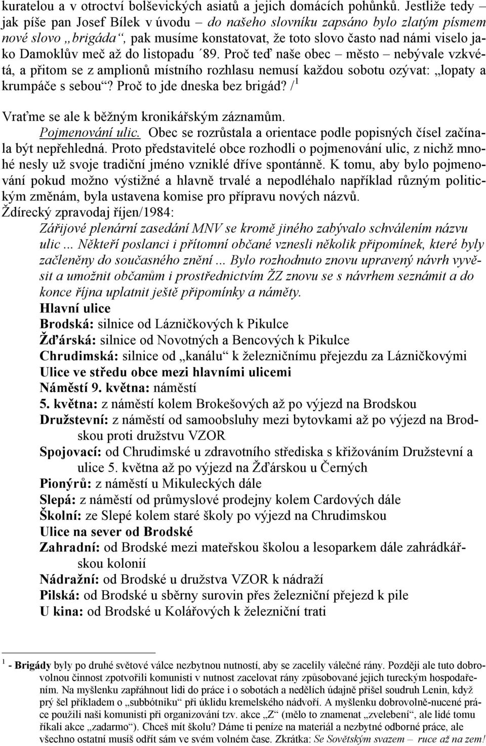 listopadu 89. Proč teď naše obec město nebývale vzkvétá, a přitom se z amplionů místního rozhlasu nemusí každou sobotu ozývat: lopaty a krumpáče s sebou? Proč to jde dneska bez brigád?