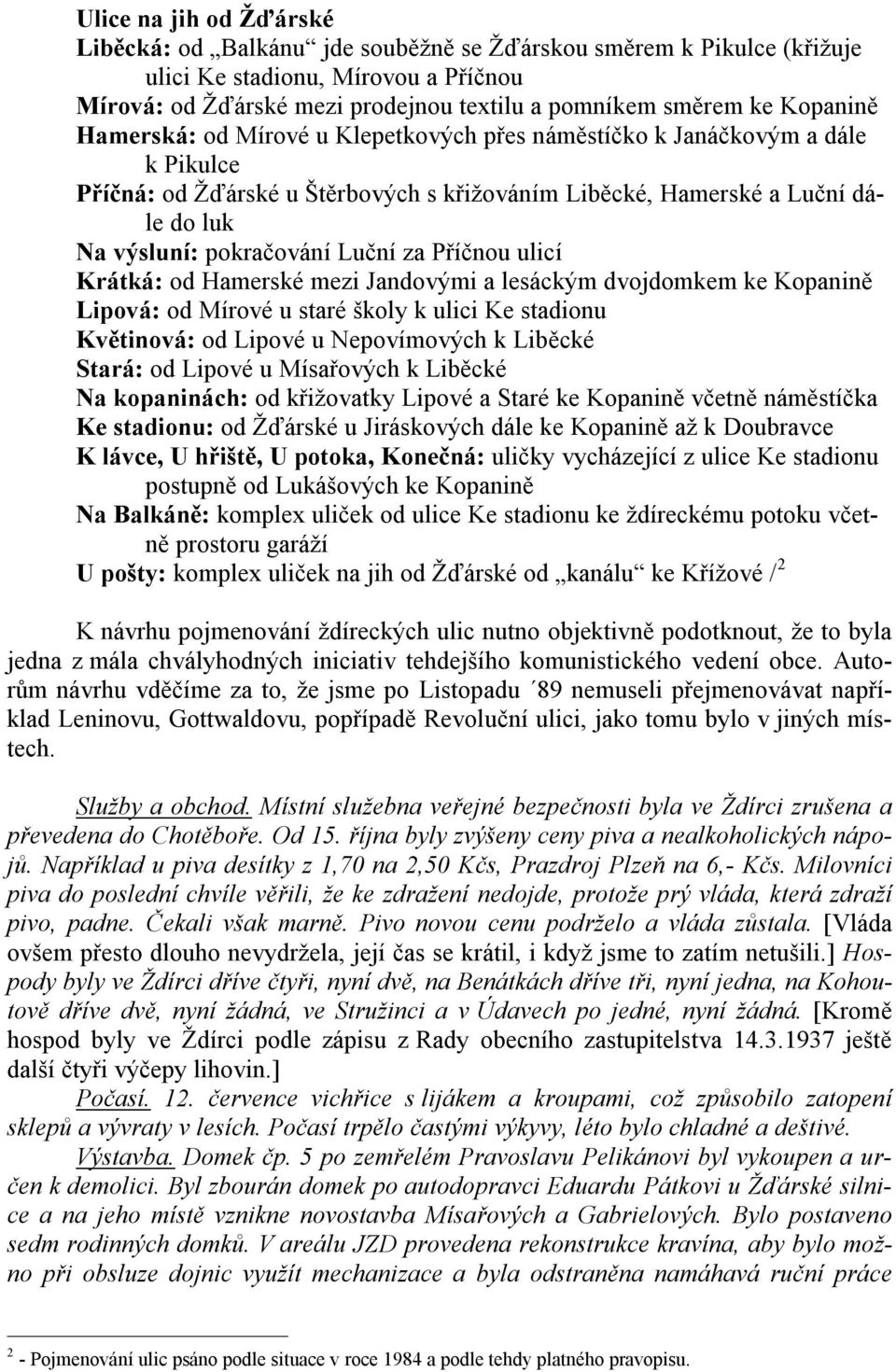 Luční za Příčnou ulicí Krátká: od Hamerské mezi Jandovými a lesáckým dvojdomkem ke Kopanině Lipová: od Mírové u staré školy k ulici Ke stadionu Květinová: od Lipové u Nepovímových k Liběcké Stará: od