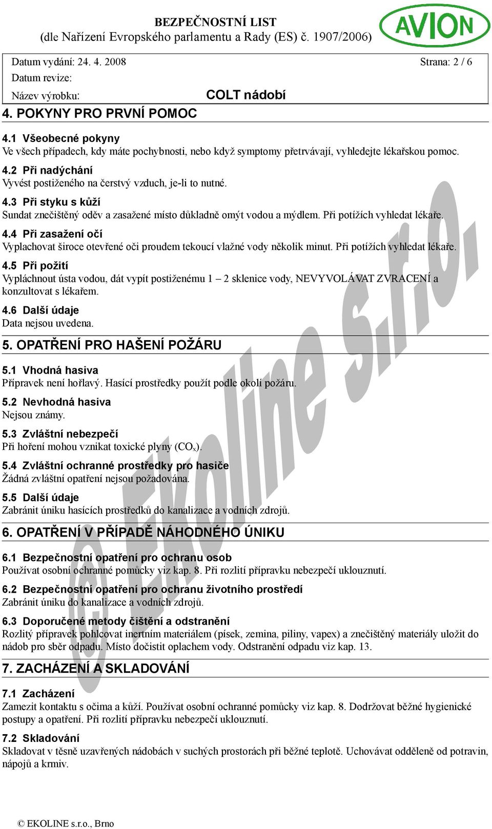 4 Při zasažení očí Vyplachovat široce otevřené oči proudem tekoucí vlažné vody několik minut. Při potížích vyhledat lékaře. 4.