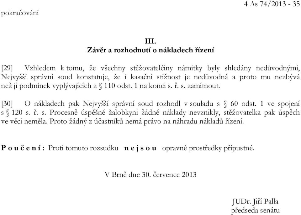 je nedůvodná a proto mu nezbývá než ji podmínek vyplývajících z 110 odst. 1 na konci s. ř. s. zamítnout. [30] O nákladech pak Nejvyšší správní soud rozhodl v souladu s 60 odst.