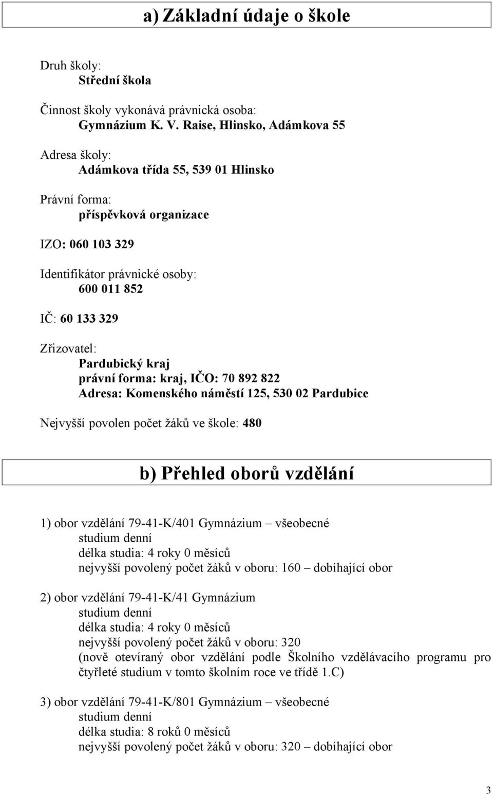 Pardubický kraj právní forma: kraj, IČO: 70 892 822 Adresa: Komenského náměstí 125, 530 02 Pardubice Nejvyšší povolen počet žáků ve škole: 480 b) Přehled oborů vzdělání 1) obor vzdělání 79-41-K/401