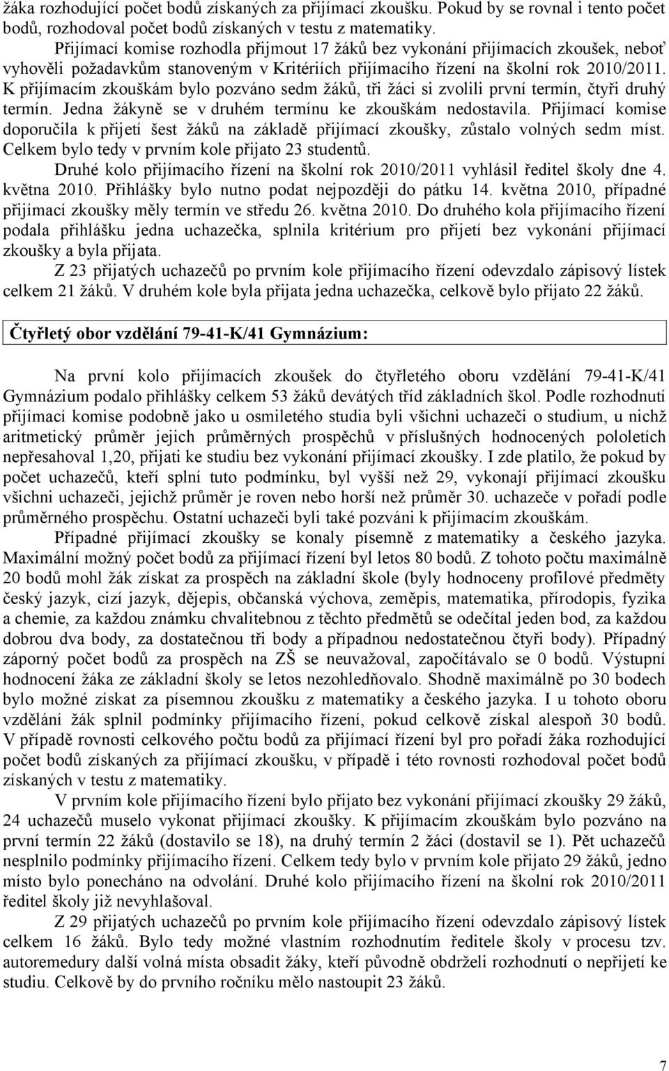 K přijímacím zkouškám bylo pozváno sedm žáků, tři žáci si zvolili první termín, čtyři druhý termín. Jedna žákyně se v druhém termínu ke zkouškám nedostavila.