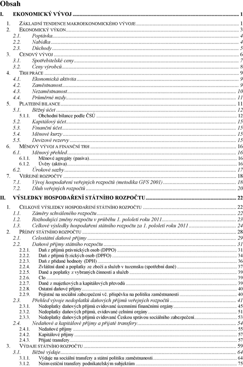 1.1. Obchodní bilance podle ČSÚ... 12 5.2. Kapitálový účet...15 5.3. Finanční účet... 15 5.4. Měnové kurzy... 15 5.5. Devizové rezervy... 15 6. MĚNOVÝ VÝVOJ A FINANČNÍ TRH... 16 6.1. Měnový přehled.