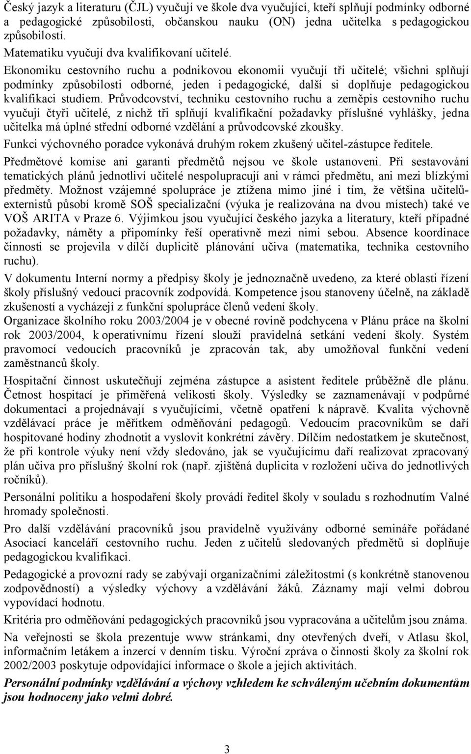 Ekonomiku cestovního ruchu a podnikovou ekonomii vyučují tři učitelé; všichni splňují podmínky způsobilosti odborné, jeden i pedagogické, další si doplňuje pedagogickou kvalifikaci studiem.