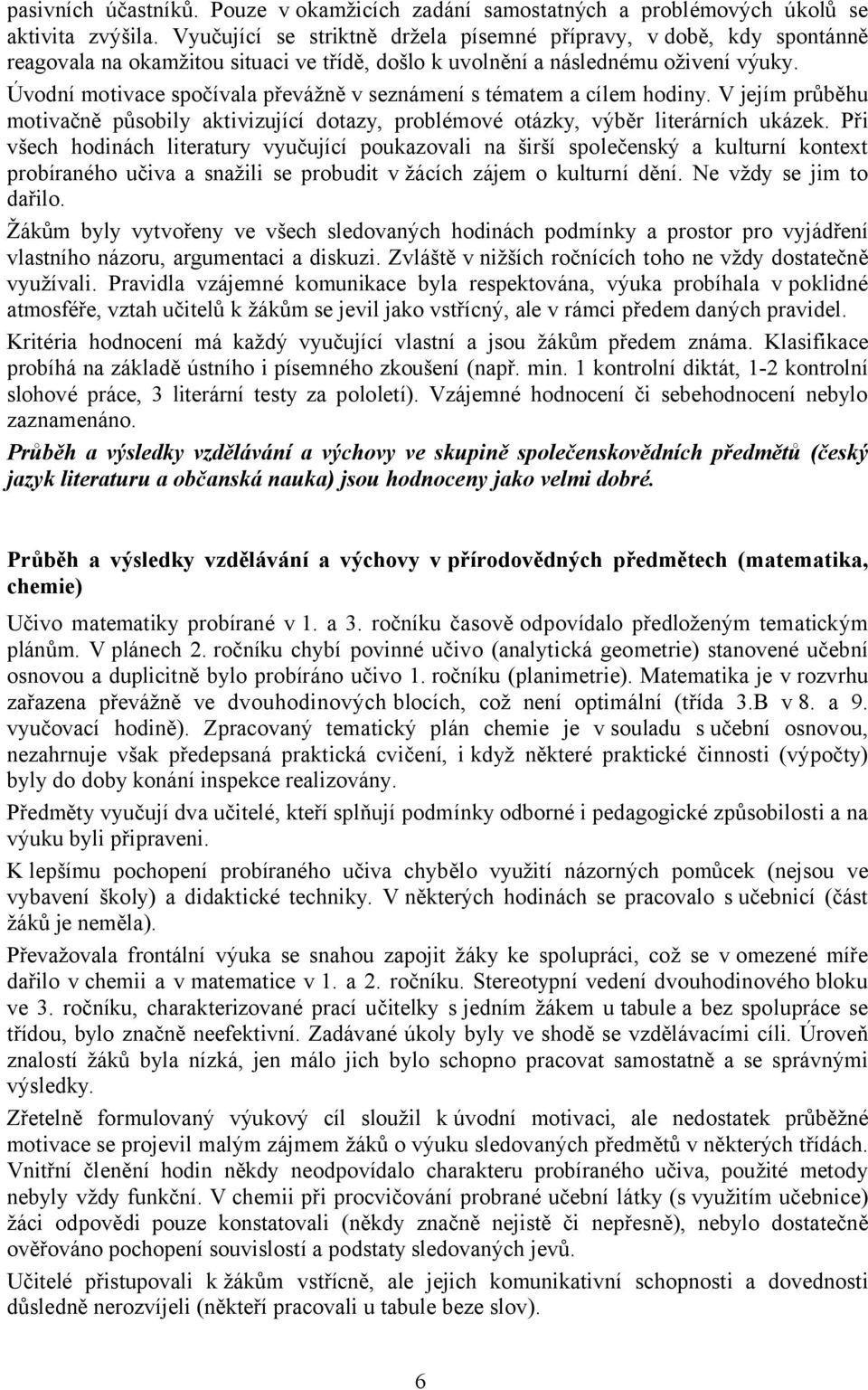 Úvodní motivace spočívala převážně v seznámení s tématem a cílem hodiny. V jejím průběhu motivačně působily aktivizující dotazy, problémové otázky, výběr literárních ukázek.