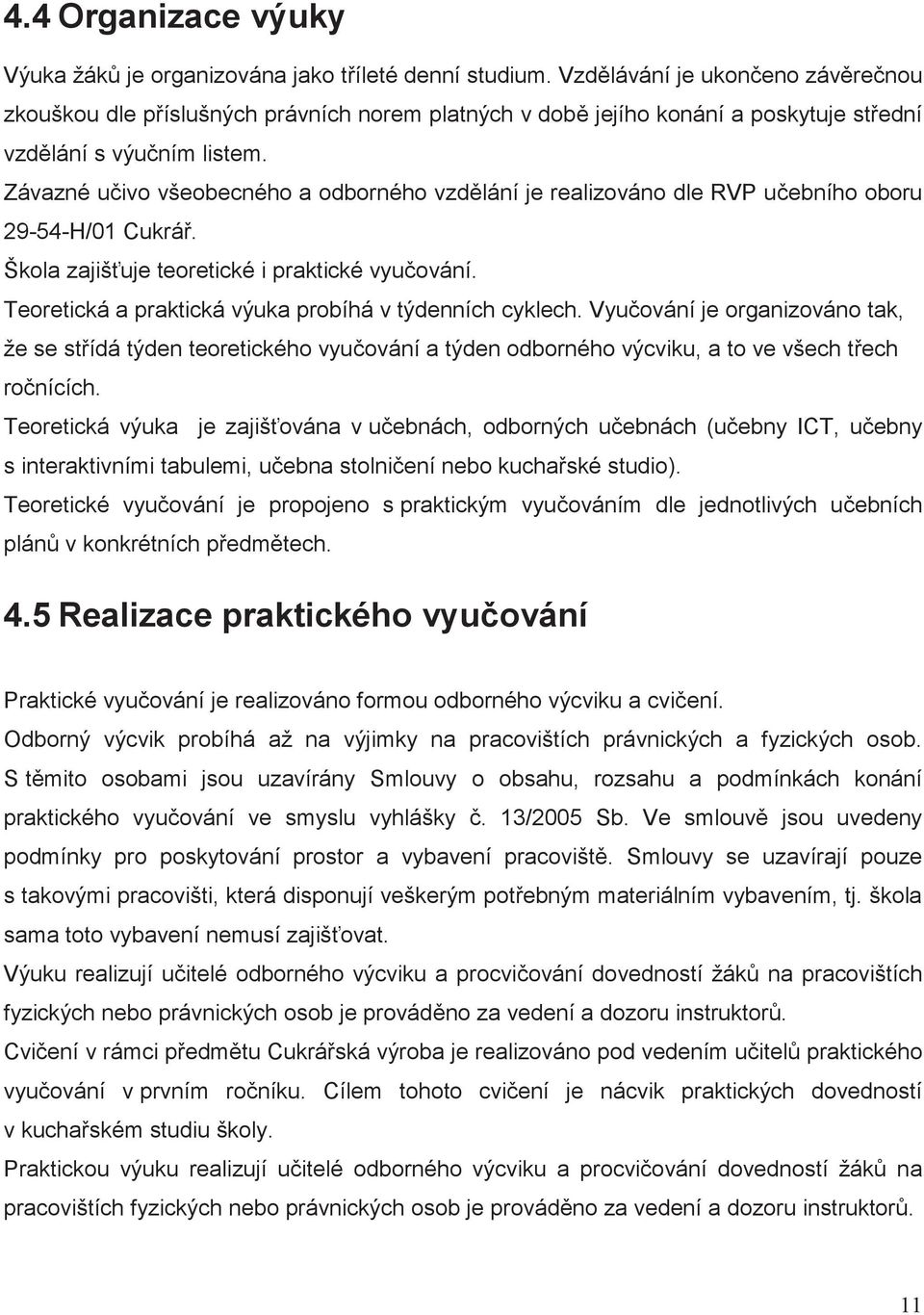 Závazné uivo všeobecného a odborného vzdlání je realizováno dle RVP uebního oboru. Škola zajišuje teoretické i praktické vyuování. Teoretická a praktická výuka probíhá v týdenních cyklech.