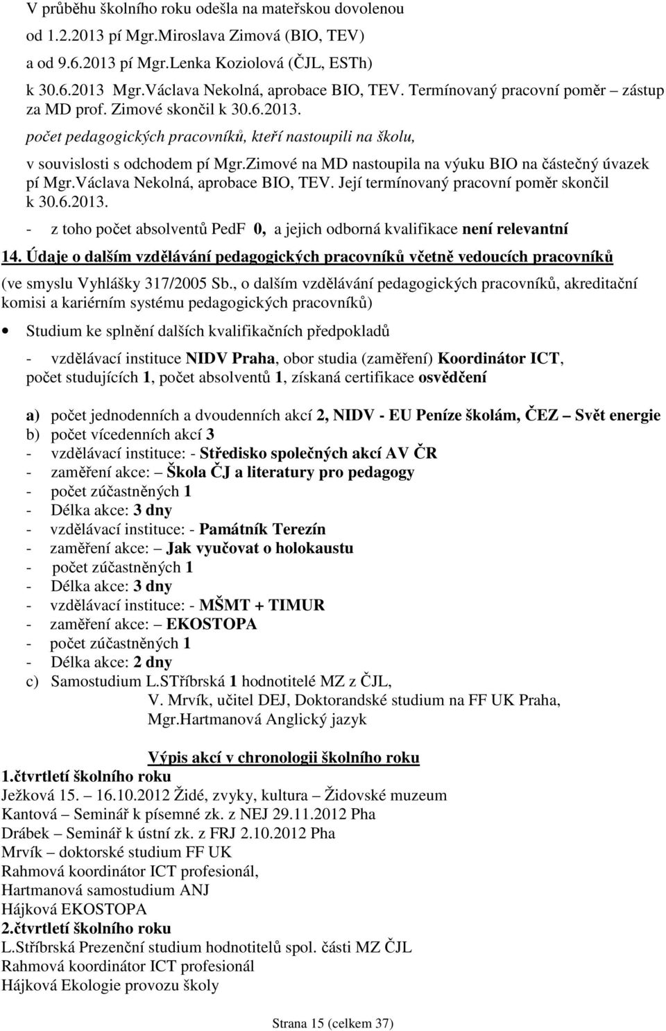 počet pedagogických pracovníků, kteří nastoupili na školu, v souvislosti s odchodem pí Mgr.Zimové na MD nastoupila na výuku BIO na částečný úvazek pí Mgr.Václava Nekolná, aprobace BIO, TEV.