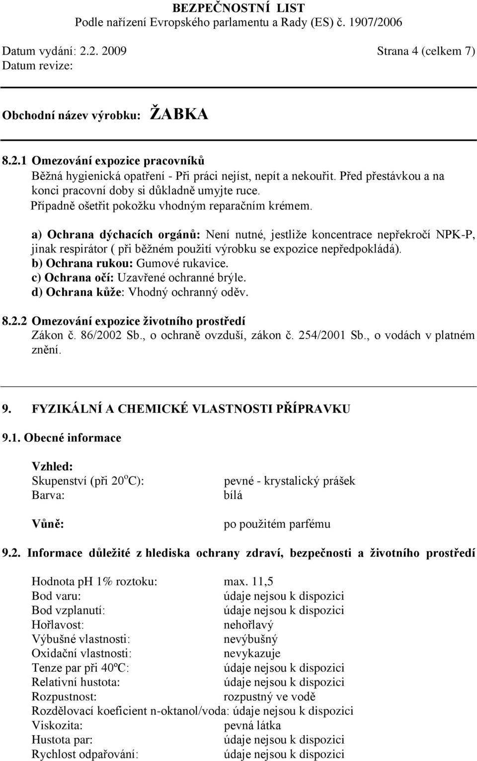 a) Ochrana dýchacích orgánů: Není nutné, jestliže koncentrace nepřekročí NPK-P, jinak respirátor ( při běžném použití výrobku se expozice nepředpokládá). b) Ochrana rukou: Gumové rukavice.