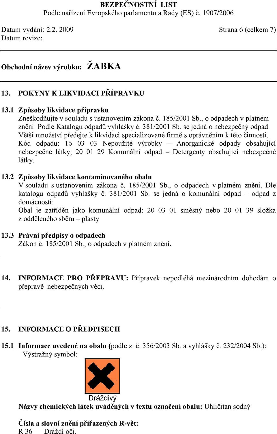 Kód odpadu: 16 03 03 Nepoužité výrobky Anorganické odpady obsahující nebezpečné látky, 20 01 29 Komunální odpad Detergenty obsahující nebezpečné látky. 13.