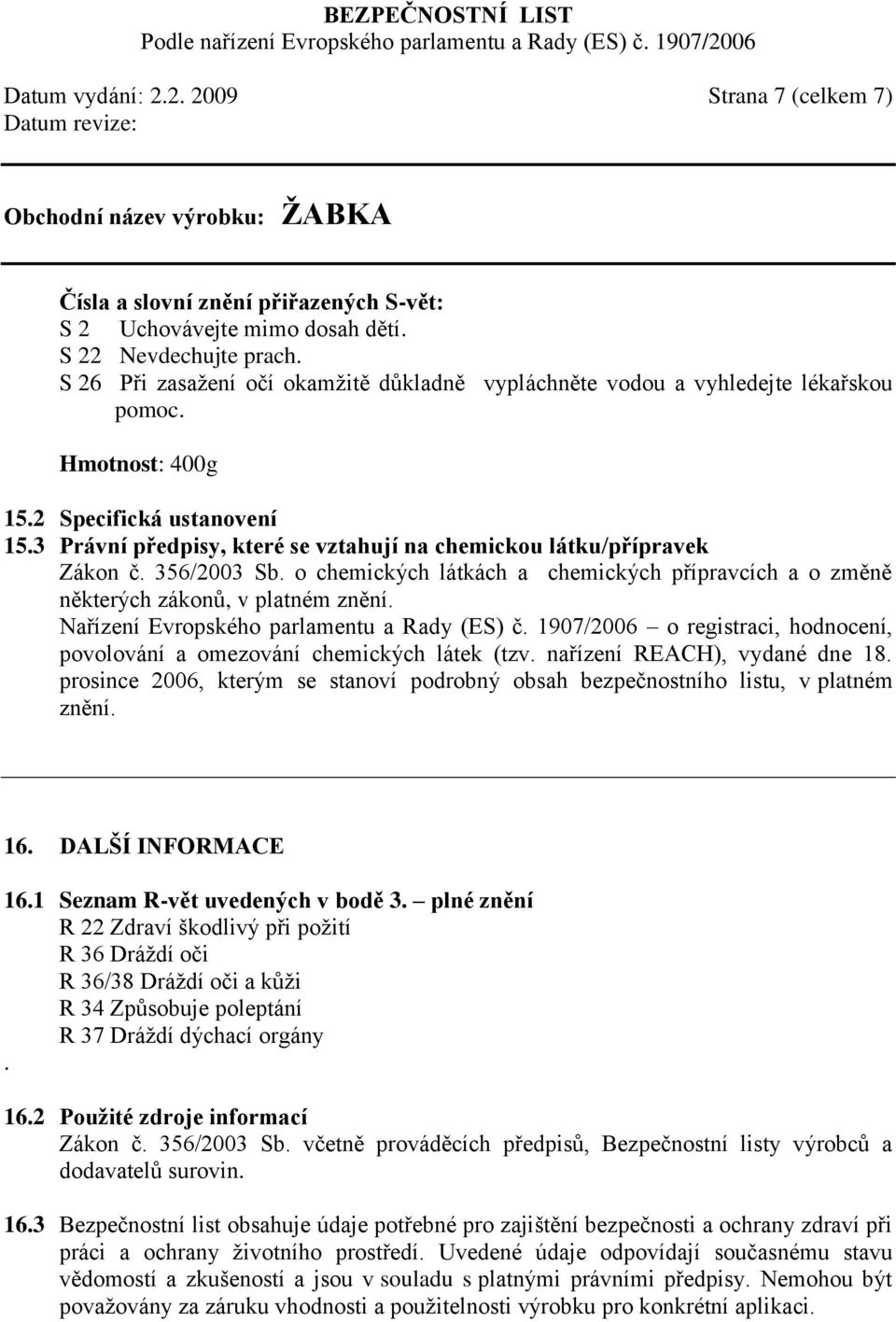 3 Právní předpisy, které se vztahují na chemickou látku/přípravek Zákon č. 356/2003 Sb. o chemických látkách a chemických přípravcích a o změně některých zákonů, v platném znění.