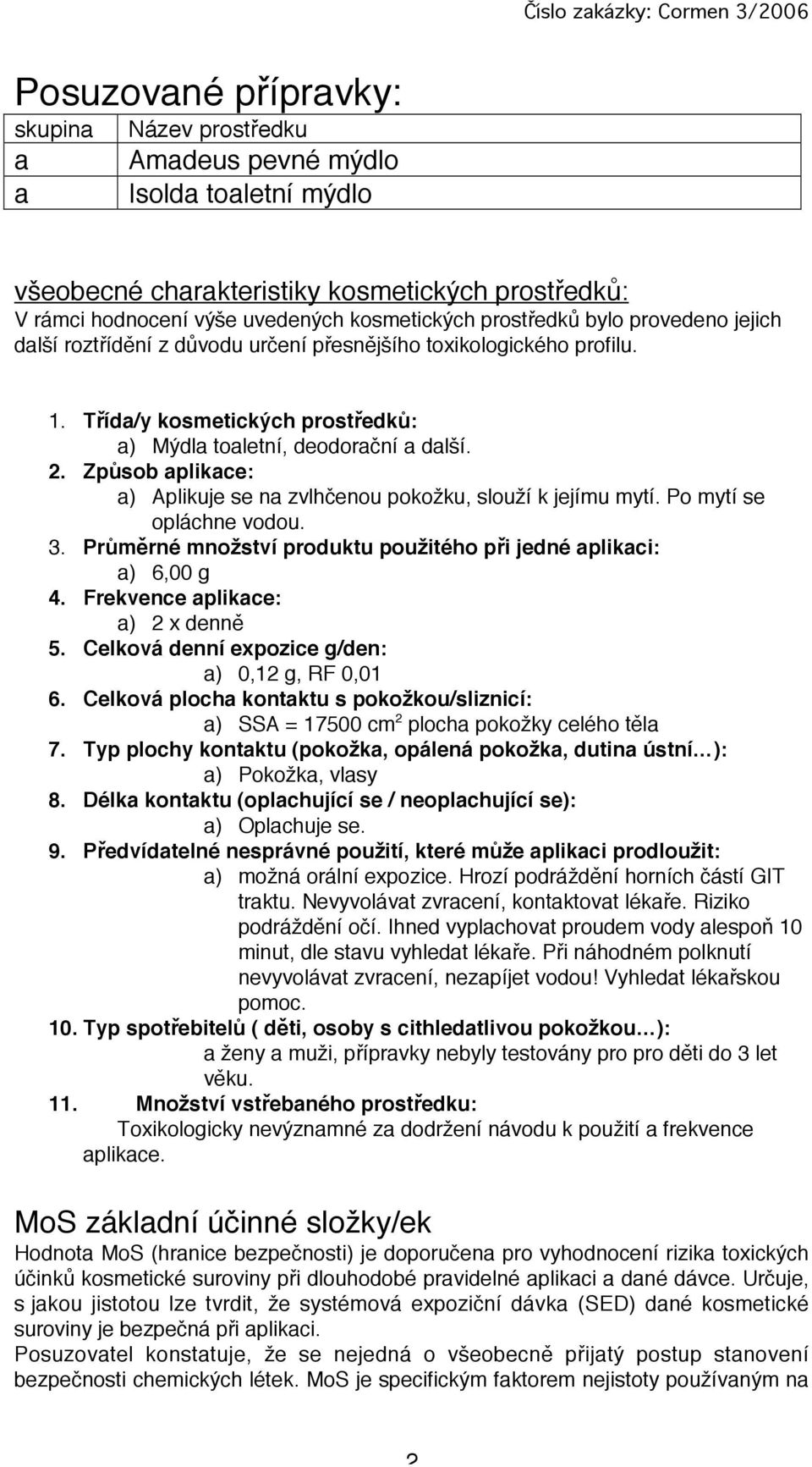 Způsob aplikace: a) Aplikuje se na zvlhčenou pokožku, slouží k jejímu mytí. Po mytí se opláchne vodou. 3. Průměrné množství produktu použitého při jedné aplikaci: a) 6,00 g 4.