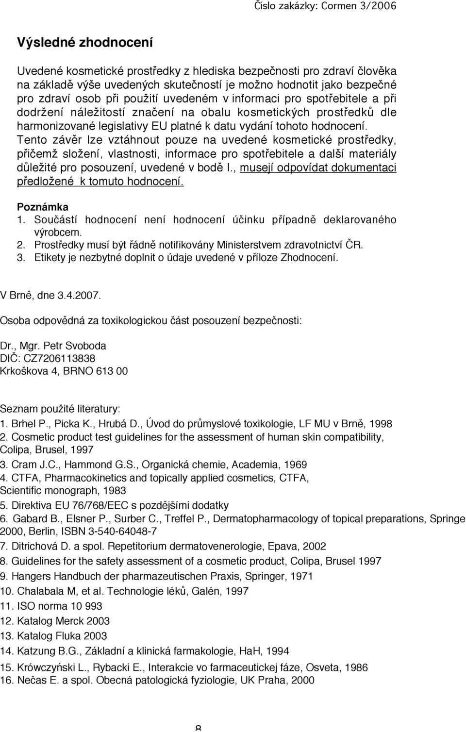 Tento závěr lze vztáhnout pouze na uvedené kosmetické prostředky, přičemž složení, vlastnosti, informace pro spotřebitele a další materiály důležité pro posouzení, uvedené v bodě I.