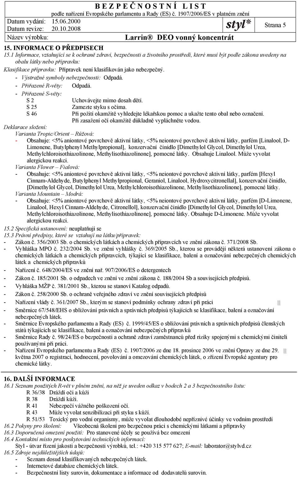 jako nebezpečný. - Výstražné symboly nebezpečnosti: - Přiřazené R-věty: - Přiřazené S-věty: S 2 Uchovávejte mimo dosah dětí. S 25 S 46 Zamezte styku s očima.