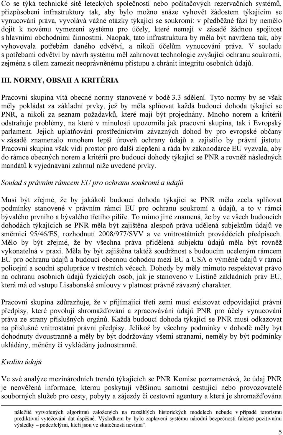 Naopak, tato infrastruktura by měla být navržena tak, aby vyhovovala potřebám daného odvětví, a nikoli účelům vynucování práva.