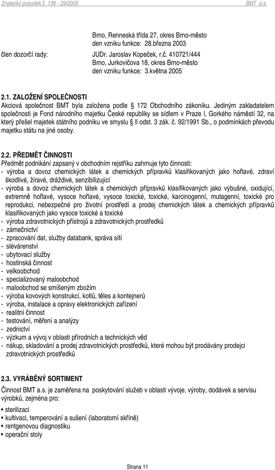 Jediným zakladatelem spolenosti je Fond národního majetku eské republiky se sídlem v Praze l, Gorkého námstí 32, na který pešel majetek státního podniku ve smyslu ll odst. 3 zák.. 92/1991 Sb.