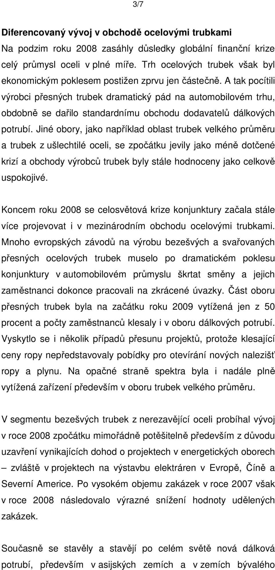 A tak pocítili výrobci přesných trubek dramatický pád na automobilovém trhu, obdobně se dařilo standardnímu obchodu dodavatelů dálkových potrubí.