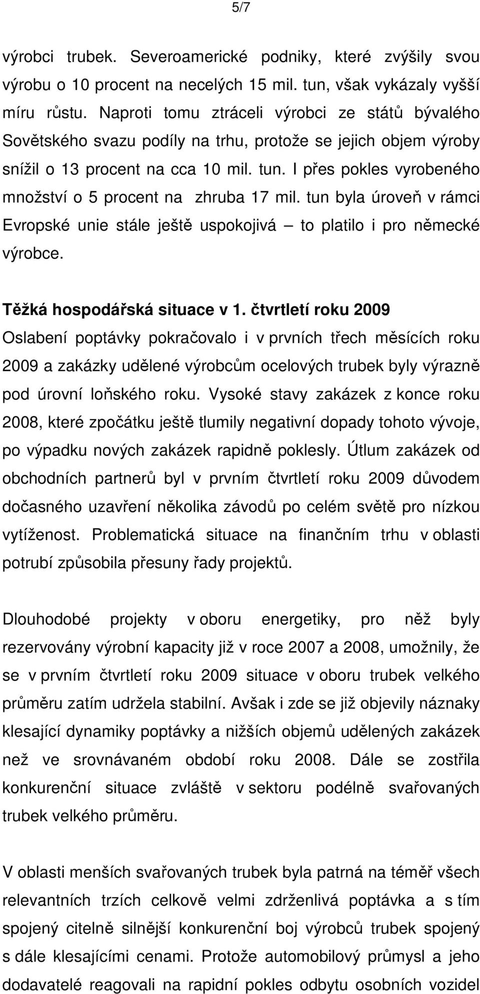 I přes pokles vyrobeného množství o 5 procent na zhruba 17 mil. tun byla úroveň v rámci Evropské unie stále ještě uspokojivá to platilo i pro německé výrobce. Těžká hospodářská situace v 1.