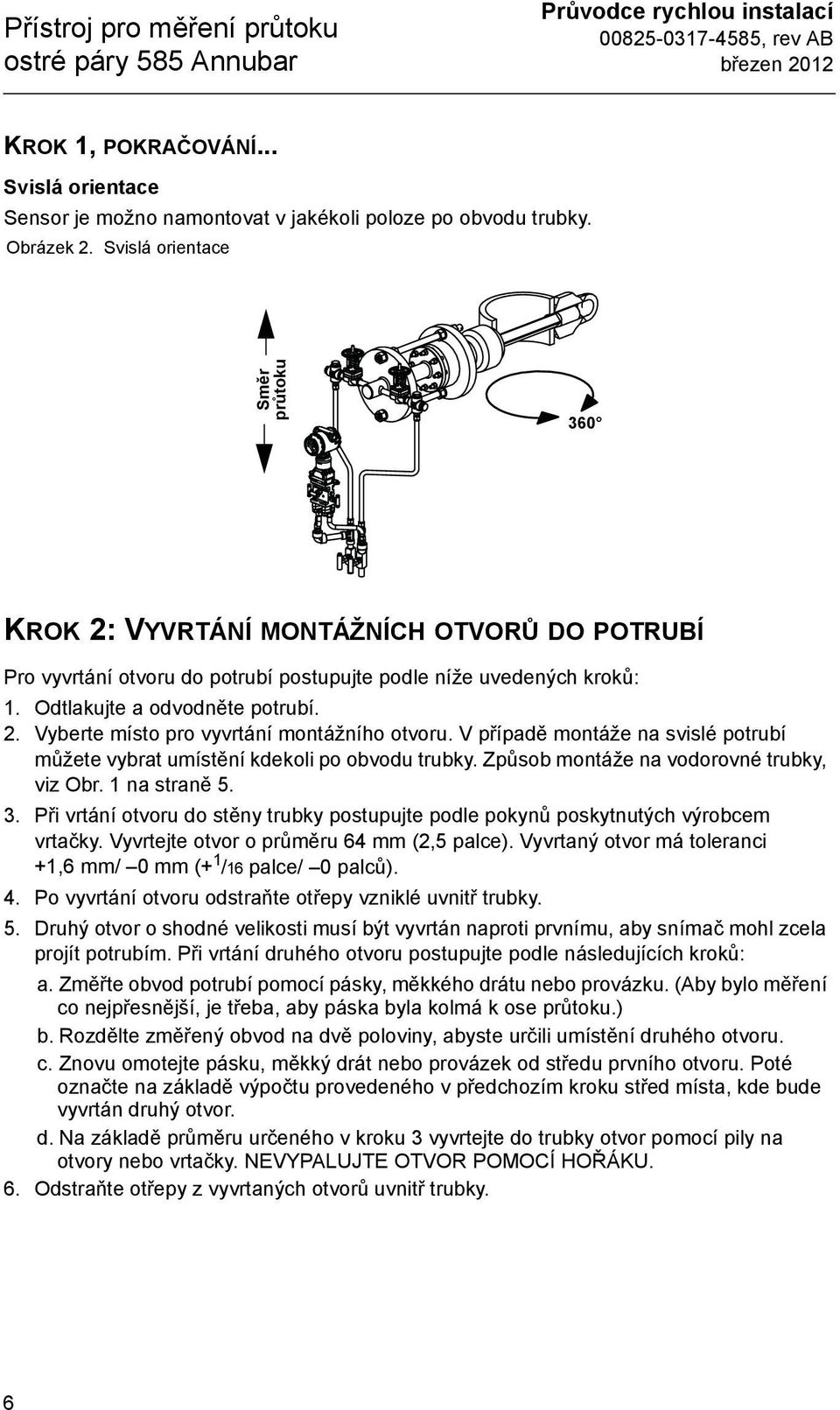 V případě montáže na svislé potrubí můžete vybrat umístění kdekoli po obvodu trubky. Způsob montáže na vodorovné trubky, viz Obr. 1 na straně 5. 3.