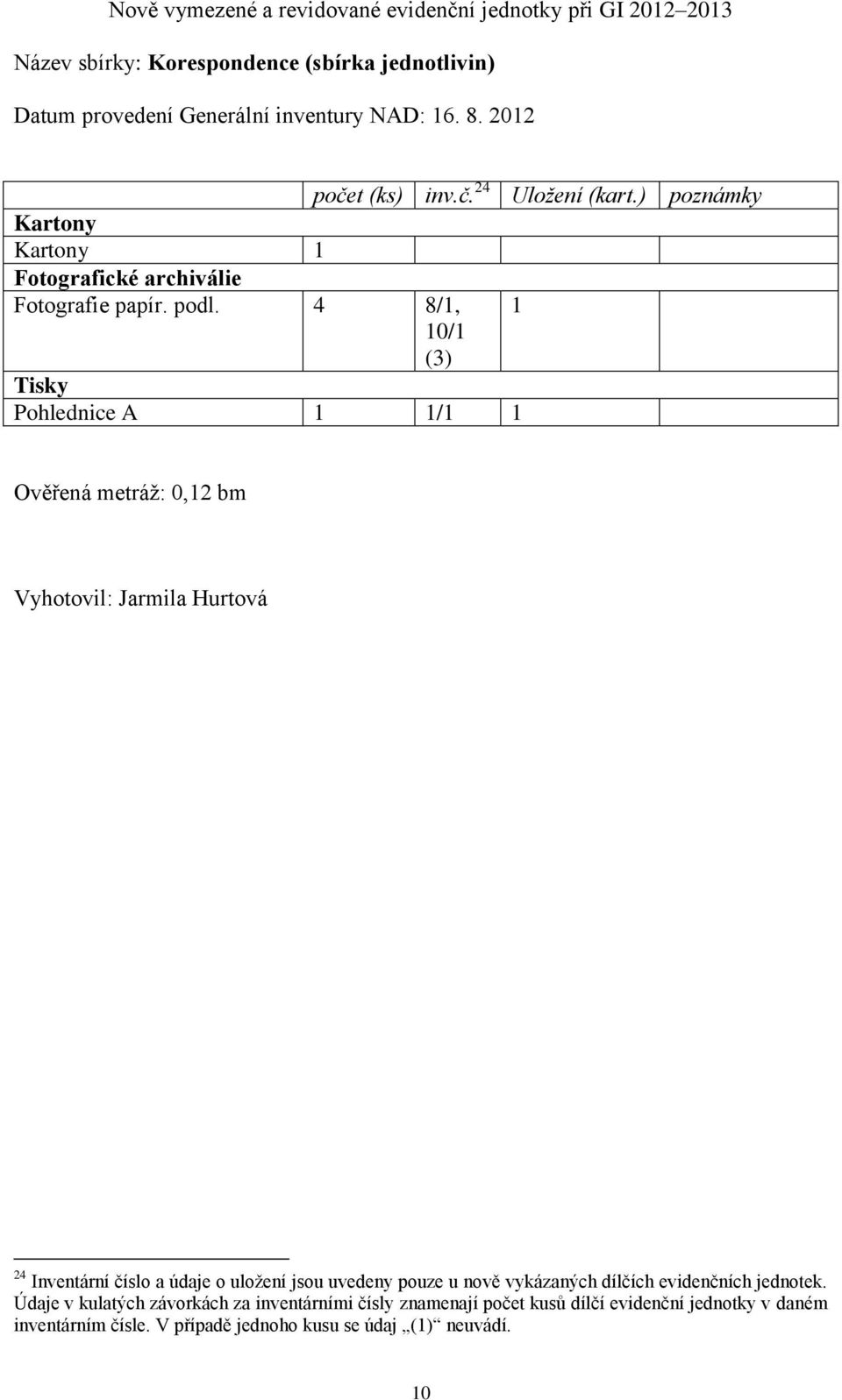 4 8/1, 1 10/1 (3) Tisky Pohlednice A 1 1/1 1 Ověřená metráž: 0,12 bm Vyhotovil: Jarmila Hurtová 24 Inventární číslo a údaje o uložení jsou uvedeny pouze u nově