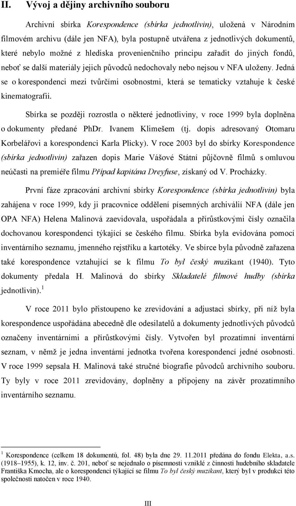 Jedná se o korespondenci mezi tvůrčími osobnostmi, která se tematicky vztahuje k české kinematografii.