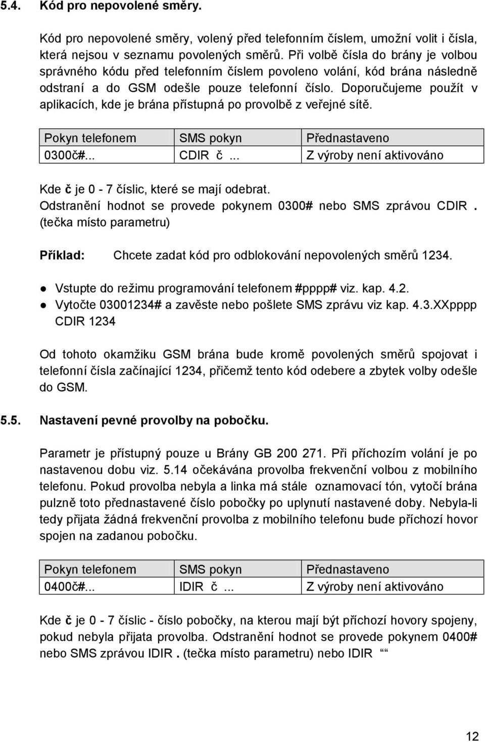 Doporucujeme pouzıt v aplikacıch, kde je brana prıstupna po provolbč z verejne sıtč. 0300c#... CDIR c... Z vyroby nenıaktivovano Kde c je 0-7 cıslic, ktere se majıodebrat.